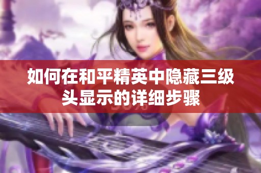 如何在和平精英中隐藏三级头显示的详细步骤