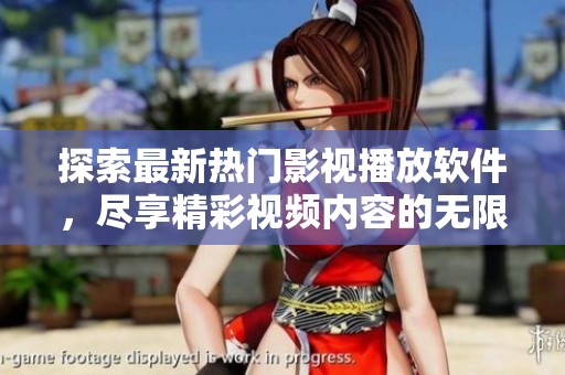 探索最新热门影视播放软件，尽享精彩视频内容的无限选择