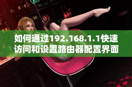 如何通过192.168.1.1快速访问和设置路由器配置界面