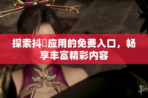 探索抖抈应用的免费入口，畅享丰富精彩内容