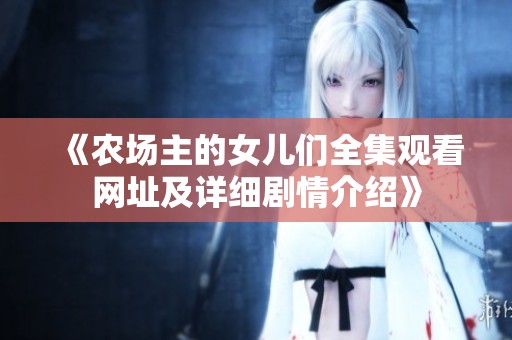 《农场主的女儿们全集观看网址及详细剧情介绍》