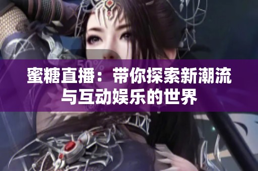 蜜糖直播：带你探索新潮流与互动娱乐的世界