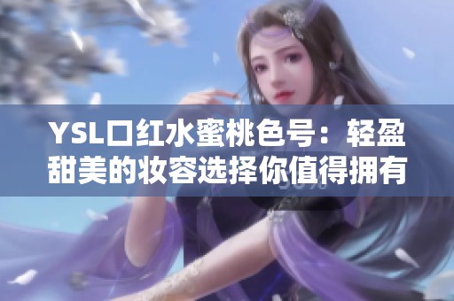 YSL口红水蜜桃色号：轻盈甜美的妆容选择你值得拥有