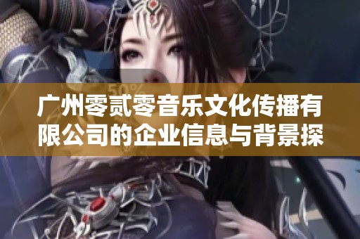 广州零贰零音乐文化传播有限公司的企业信息与背景探究