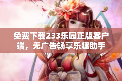 免费下载233乐园正版客户端，无广告畅享乐趣助手