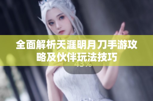 全面解析天涯明月刀手游攻略及伙伴玩法技巧