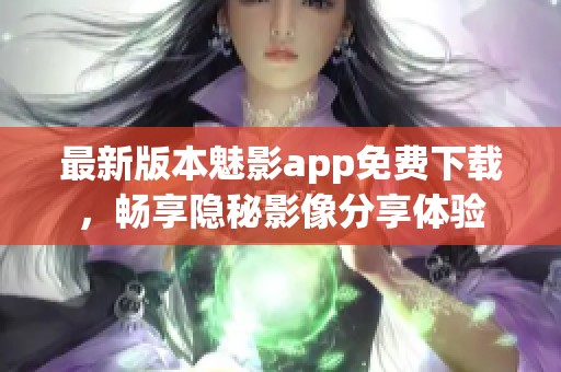 最新版本魅影app免费下载，畅享隐秘影像分享体验