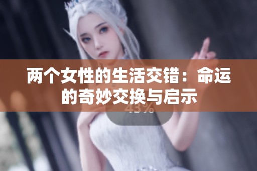 两个女性的生活交错：命运的奇妙交换与启示