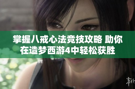 掌握八戒心法竞技攻略 助你在造梦西游4中轻松获胜
