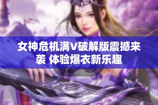 女神危机满V破解版震撼来袭 体验爆衣新乐趣