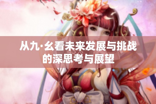从九·幺看未来发展与挑战的深思考与展望
