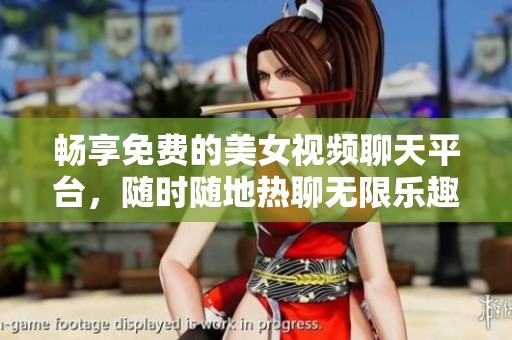 畅享免费的美女视频聊天平台，随时随地热聊无限乐趣