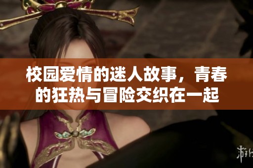 校园爱情的迷人故事，青春的狂热与冒险交织在一起