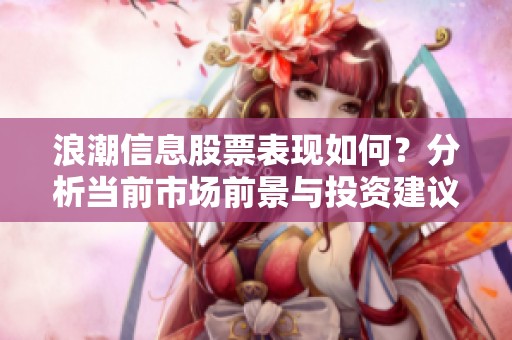 浪潮信息股票表现如何？分析当前市场前景与投资建议