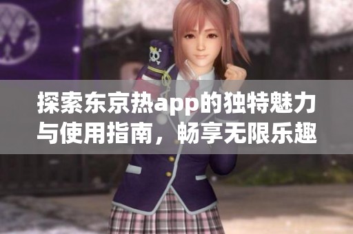 探索东京热app的独特魅力与使用指南，畅享无限乐趣