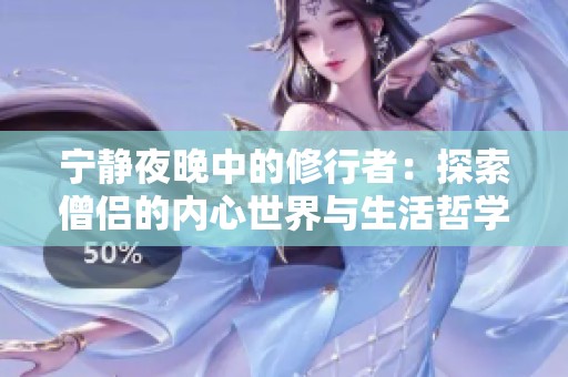宁静夜晚中的修行者：探索僧侣的内心世界与生活哲学