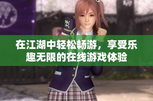 在江湖中轻松畅游，享受乐趣无限的在线游戏体验