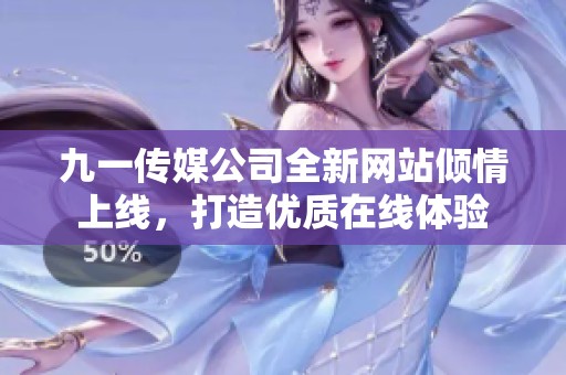 九一传媒公司全新网站倾情上线，打造优质在线体验
