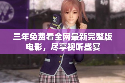 三年免费看全网最新完整版电影，尽享视听盛宴