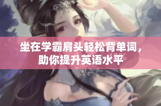 坐在学霸肩头轻松背单词，助你提升英语水平