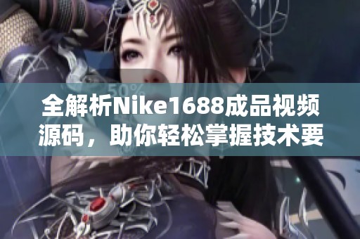 全解析Nike1688成品视频源码，助你轻松掌握技术要点