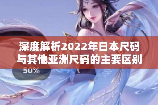深度解析2022年日本尺码与其他亚洲尺码的主要区别