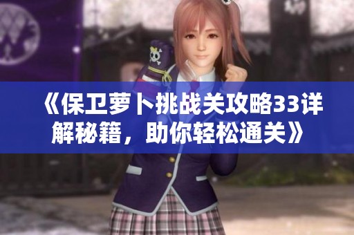 《保卫萝卜挑战关攻略33详解秘籍，助你轻松通关》