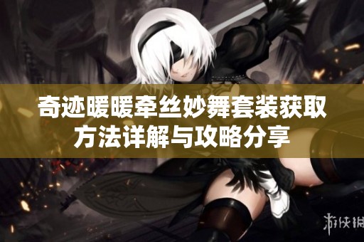奇迹暖暖牵丝妙舞套装获取方法详解与攻略分享