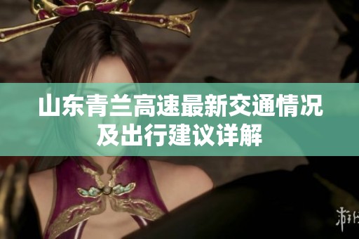 山东青兰高速最新交通情况及出行建议详解