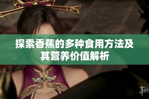 探索香蕉的多种食用方法及其营养价值解析