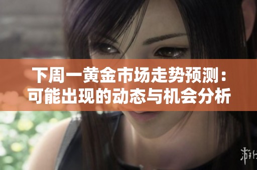 下周一黄金市场走势预测：可能出现的动态与机会分析
