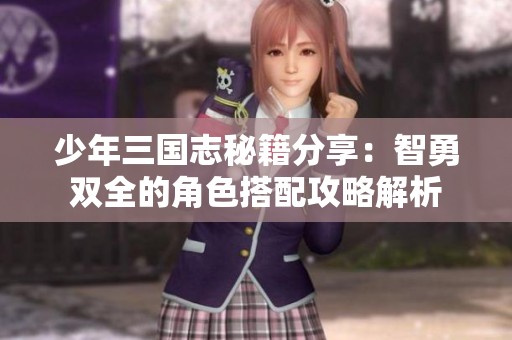 少年三国志秘籍分享：智勇双全的角色搭配攻略解析