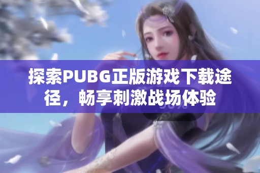探索PUBG正版游戏下载途径，畅享刺激战场体验