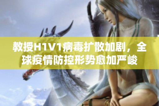 教授H1V1病毒扩散加剧，全球疫情防控形势愈加严峻