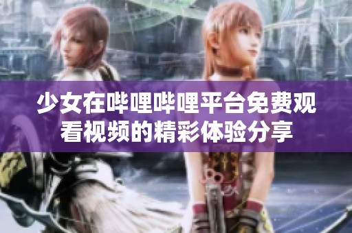 少女在哔哩哔哩平台免费观看视频的精彩体验分享