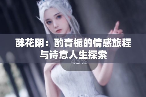 醉花阴：酌青栀的情感旅程与诗意人生探索