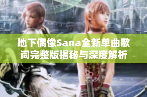 地下偶像Sana全新单曲歌词完整版揭秘与深度解析