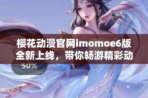 樱花动漫官网imomoe6版全新上线，带你畅游精彩动漫世界