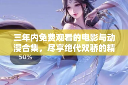 三年内免费观看的电影与动漫合集，尽享绝代双骄的精彩内容