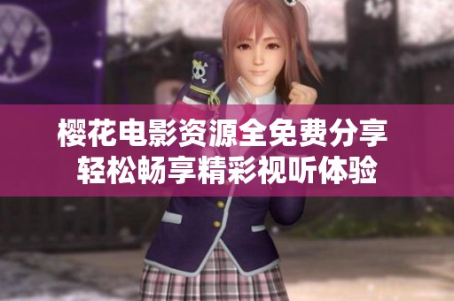 樱花电影资源全免费分享 轻松畅享精彩视听体验