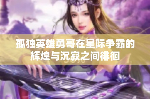 孤独英雄勇哥在星际争霸的辉煌与沉寂之间徘徊