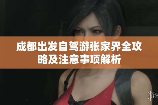 成都出发自驾游张家界全攻略及注意事项解析