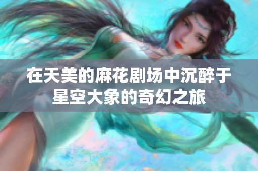 在天美的麻花剧场中沉醉于星空大象的奇幻之旅