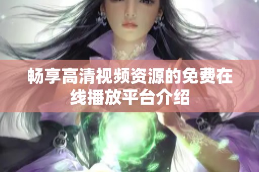 畅享高清视频资源的免费在线播放平台介绍