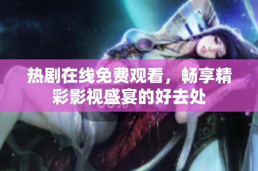 热剧在线免费观看，畅享精彩影视盛宴的好去处