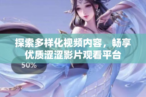 探索多样化视频内容，畅享优质涩涩影片观看平台