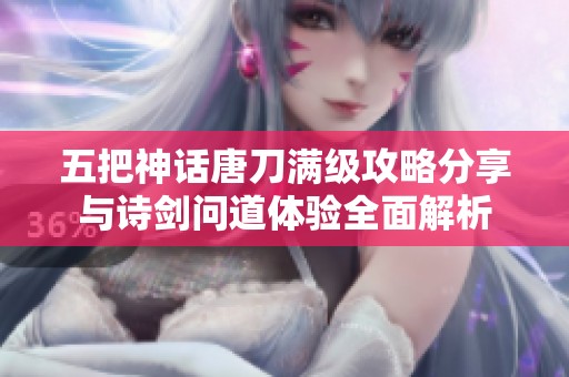 五把神话唐刀满级攻略分享与诗剑问道体验全面解析