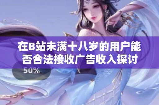 在B站未满十八岁的用户能否合法接收广告收入探讨