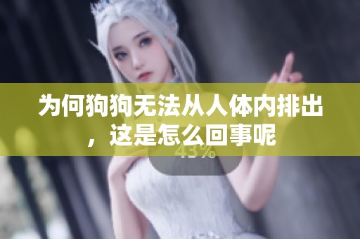 为何狗狗无法从人体内排出，这是怎么回事呢
