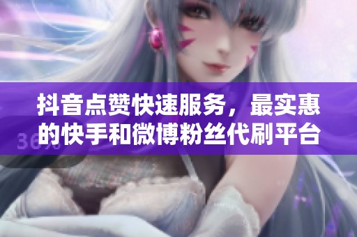 抖音点赞快速服务，最实惠的快手和微博粉丝代刷平台